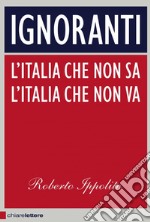 Ignoranti: L'italia che non sa, l'Italia che non va. E-book. Formato EPUB