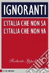 Ignoranti: L'italia che non sa, l'Italia che non va. E-book. Formato EPUB ebook