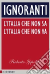 Ignoranti. L'Italia che non sa l'Italia che non va. E-book. Formato EPUB ebook di Roberto Ippolito