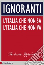 Ignoranti: L'italia che non sa, l'Italia che non va. E-book. Formato PDF
