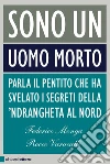 Sono un uomo morto: Parla il pentito che ha svelato i segreti della 'ndrangheta al Nord. E-book. Formato EPUB ebook di Federico Monga