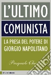 L' ultimo comunista. Indagine sul cittadino e il presidente Giorgio Napolitano. E-book. Formato EPUB ebook di Pasquale Chessa