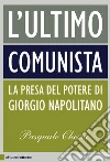 L' ultimo comunista. Indagine sul cittadino e il presidente Giorgio Napolitano. E-book. Formato PDF ebook di Pasquale Chessa