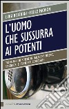 L'uomo che sussurra ai potenti: Trent'anni di potere in Italia tra miserie, splendori e trame mai confessate. E-book. Formato EPUB ebook