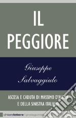 Il Peggiore: Ascesa e caduta di Massimo D'Alema e della sinistra italiana. E-book. Formato EPUB ebook