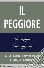 Il Peggiore: Ascesa e caduta di Massimo D'Alema e della sinistra italiana. E-book. Formato PDF ebook