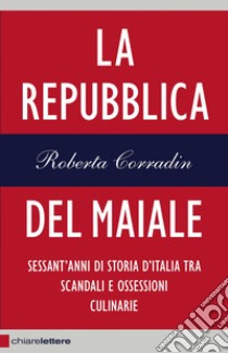 La Repubblica del maiale: Sessant'anni di storia d'Italia tra scandali e ossessioni culinarie. E-book. Formato EPUB ebook di Roberta Corradin