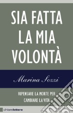 Sia fatta la mia volontà: Ripensare la morte per cambiare la vita. E-book. Formato EPUB ebook