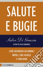 Salute e bugie: Come difendersi da farmaci inutili, cure fasulle e ciarlatani. E-book. Formato EPUB ebook