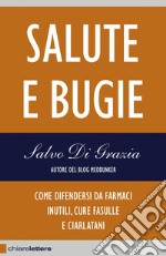 Salute e bugie: Come difendersi da farmaci inutili, cure fasulle e ciarlatani. E-book. Formato PDF ebook