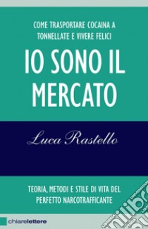 Io sono il mercato: Come trasportare cocaina a tonnellate e vivere felici. Teoria, metodi e stile di vita del perfetto narcotrafficante. E-book. Formato EPUB ebook di Luca Rastello