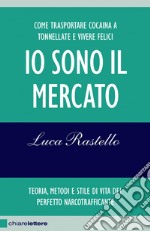 Io sono il mercato: Come trasportare cocaina a tonnellate e vivere felici. Teoria, metodi e stile di vita del perfetto narcotrafficante. E-book. Formato PDF