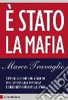 È Stato la mafia: Tutto quello che non vogliono farci sapere sulla trattativa e sulla resa ai boss delle stragi. E-book. Formato EPUB ebook