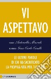 Vi aspettavo: Le ultime parole di chi ha sacrificato la propria vita per tutti noi. E-book. Formato EPUB ebook