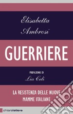 Guerriere: La resistenza delle nuove mamme italiane. E-book. Formato EPUB ebook