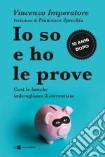 Io so e ho le prove. Così le banche imbrogliano il correntista: Confessioni di un ex manager bancario. E-book. Formato EPUB ebook