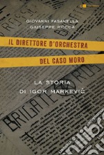 Il direttore d'orchestra del caso Moro: La storia di Igor Markevic. E-book. Formato EPUB ebook