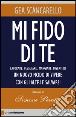 Mi fido di te: Lavorare, viaggiare, mangiare, divertirsi. Un nuovo modo di vivere con gli altri e salvarsi. E-book. Formato EPUB ebook