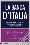 La banda d'Italia: La prima vera inchiesta su Bankitalia, la super casta di intoccabili che governa i nostri soldi. E-book. Formato PDF ebook