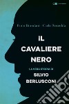 Il Cavaliere nero: La biografia non autorizzata di Silvio Berlusconi. E-book. Formato PDF ebook di Paolo Biondani