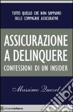 Assicurazione a delinquere: Tutto quello che non sappiamo sulle compagnie assicurative. Confessioni di un insider. E-book. Formato EPUB