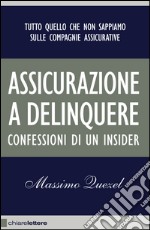 Assicurazione a delinquere: Tutto quello che non sappiamo sulle compagnie assicurative. Confessioni di un insider. E-book. Formato PDF ebook