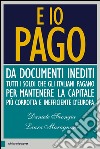 E io pago: Da documenti inediti tutti i soldi che gli italiani pagano per mantenere la capitale più corrotta e inefficiente d’Europa. E-book. Formato EPUB ebook