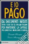E io pago: Da documenti inediti tutti i soldi che gli italiani pagano per mantenere la capitale più corrotta e inefficiente d’Europa. E-book. Formato PDF ebook