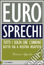Eurosprechi: Tutti i soldi che l'Unione butta via a nostra insaputa. E-book. Formato PDF