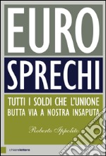 Eurosprechi: Tutti i soldi che l'Unione butta via a nostra insaputa. E-book. Formato PDF ebook