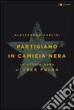 Partigiano in camicia nera: La vera storia di Uber Pulga. E-book. Formato EPUB ebook