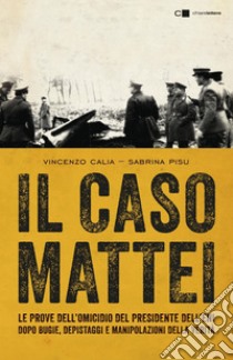 Il caso Mattei: Le prove dell’omicidio del presidente dell’Eni dopo bugie, depistaggi e manipolazioni della verità. E-book. Formato EPUB ebook di Vincenzo Calia