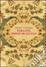 Parlami, dimmi qualcosa. E-book. Formato EPUB ebook