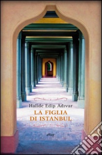 La figlia di Istanbul. E-book. Formato EPUB ebook di Halide Edip Adivar