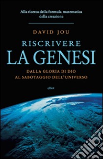 Riscrivere la genesi: Dalla gloria di Dio al sabotaggio dell'universo. Alla ricerca della formula matematica della creazione. E-book. Formato EPUB ebook di David Jou