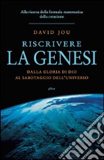 Riscrivere la genesi: Dalla gloria di Dio al sabotaggio dell'universo. Alla ricerca della formula matematica della creazione. E-book. Formato EPUB