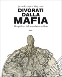 Divorati dalla mafia: Geopolitica del terrorismo mafioso. E-book. Formato EPUB ebook di Jean-François Gayraud