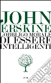 L’obbligo morale di essere intelligenti. E-book. Formato EPUB ebook di John Erskine