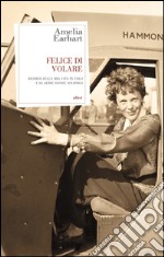 Felice Di Volare: Ricordi della mia vita in volo e di altre aviatrici. E-book. Formato EPUB ebook