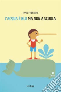 L’acqua è blu ma non a scuola. E-book. Formato EPUB ebook di Ivan Fiorillo