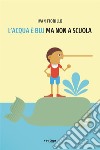 L’acqua è blu ma non a scuola. E-book. Formato EPUB ebook di Ivan Fiorillo