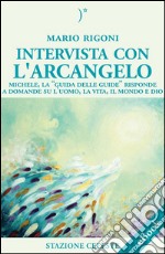 Intervista con l&apos;Arcangelo - Michele, la &apos;Guida delle Guide&apos; risponde a Domande su l&apos;uomo, la vita, il mondo e Dio. E-book. Formato EPUB