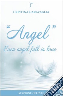 Angel - Even angel fall in love. E-book. Formato EPUB ebook di Cristina Garavaglia