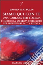 Siamo Qui Con Te - Una Carezza per l&apos;AnimaL&apos;Amore e la Saggezza delle Guide per Manifestare la Tua Essenza. E-book. Formato EPUB ebook