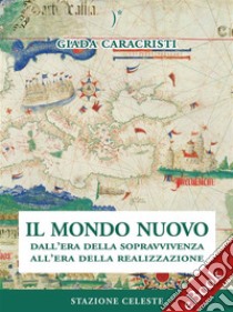 Il Mondo NuovoDall’era della sopravvivenza all'era della realizzazione. E-book. Formato EPUB ebook di Giada Caracristi