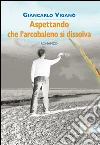 Aspettando che l'arcobaleno si dissolva. E-book. Formato EPUB ebook di Giancarlo Viganò