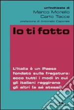 Io ti fotto. L'Italia è un Paese fondato sulla fregatura: ecco tutti i modi in cui gli italiani raggirano gli altri (e sé stessi). E-book. Formato PDF ebook