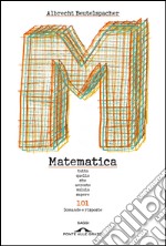 Matematica. Tutto quello che avreste voluto sapere. 101 domande e risposte. E-book. Formato PDF ebook