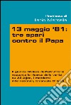 13 maggio 81: tre spari contro il Papa. E-book. Formato EPUB ebook di Ilario Salvatore Martella