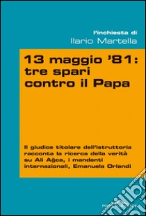 13 maggio 81: tre spari contro il Papa. E-book. Formato PDF ebook di Ilario Salvatore Martella